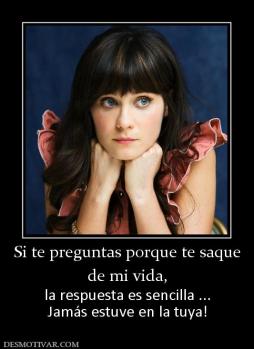 Si te preguntas porque te saque de mi vida,  la respuesta es sencilla ... Jamás estuve en la tuya!
