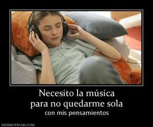 Necesito la música para no quedarme sola con mis pensamientos
