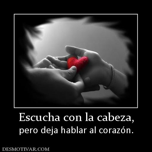 Escucha con la cabeza, pero deja hablar al corazón.