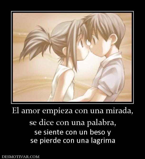 El amor empieza con una mirada, se dice con una palabra, se siente con un beso y se pierde con una lagrima