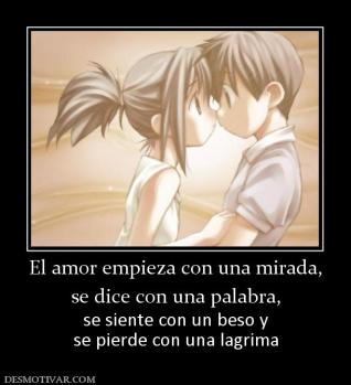 El amor empieza con una mirada, se dice con una palabra, se siente con un beso y se pierde con una lagrima