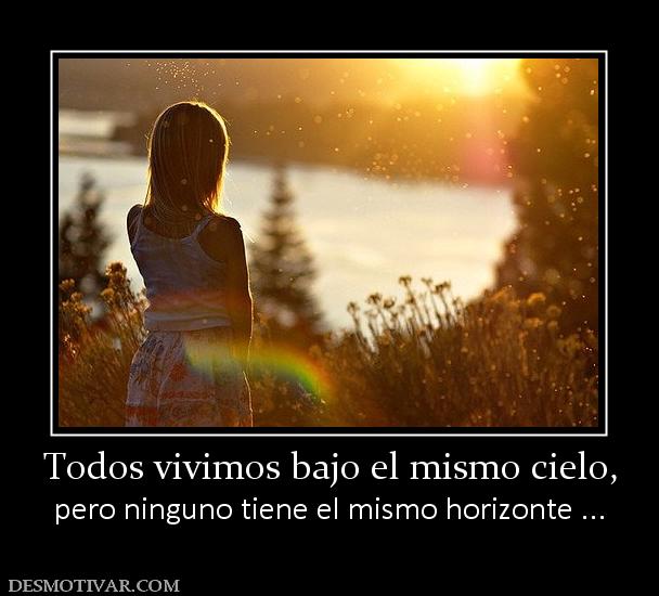 Todos vivimos bajo el mismo cielo, pero ninguno tiene el mismo horizonte ...