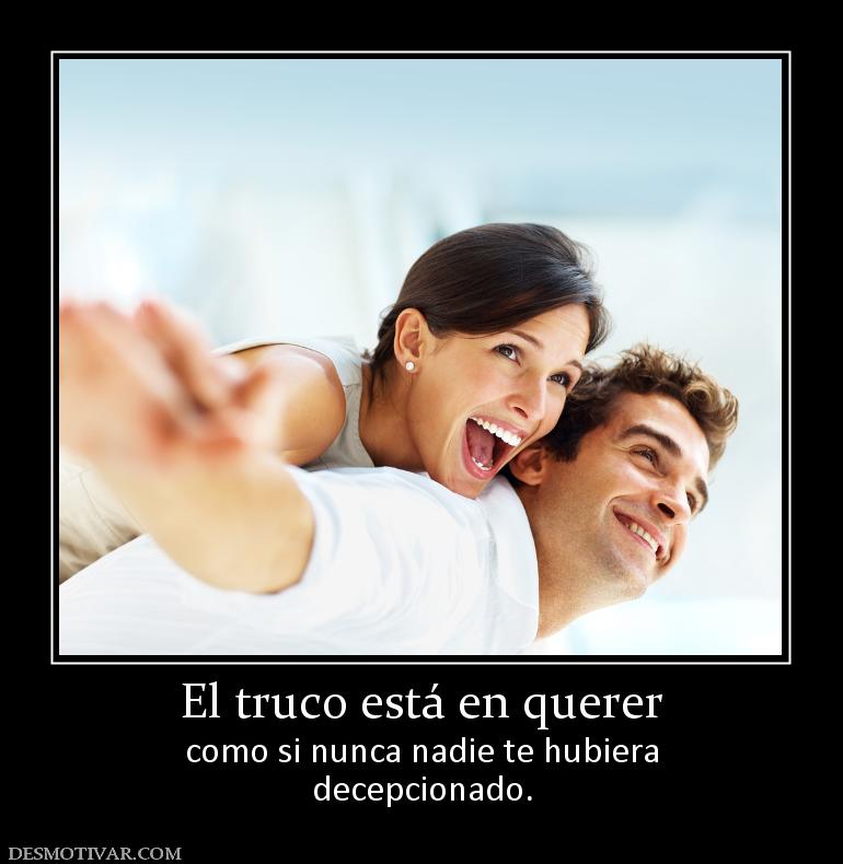 El truco está en querer como si nunca nadie te hubiera decepcionado.