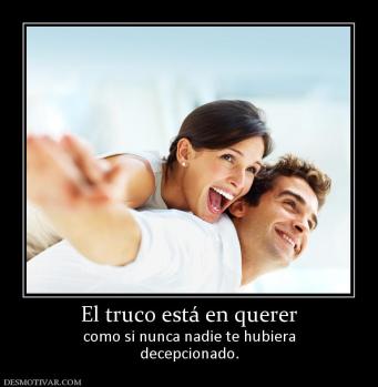 El truco está en querer como si nunca nadie te hubiera decepcionado.