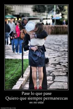 Pase lo que pase Quiero que siempre permanezcas en mi vida!