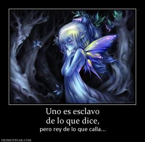 Uno es esclavo de lo que dice, pero rey de lo que calla...