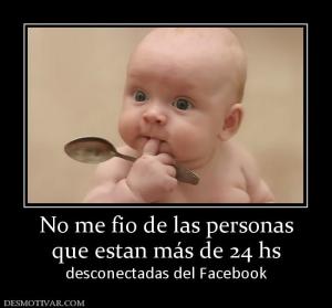 No me fio de las personas que estan más de 24 hs desconectadas del Facebook