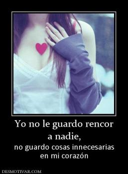 Yo no le guardo rencor a nadie,  no guardo cosas innecesarias en mi corazón