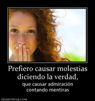 Prefiero causar molestias diciendo la verdad, que causar admiración contando mentiras