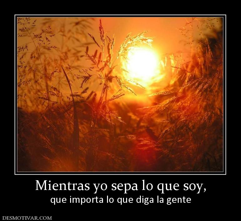 Mientras yo sepa lo que soy, que importa lo que diga la gente