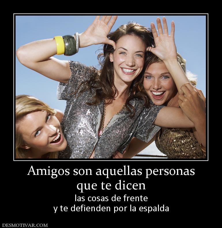 Amigos son aquellas personas que te dicen las cosas de frente y te defienden por la espalda