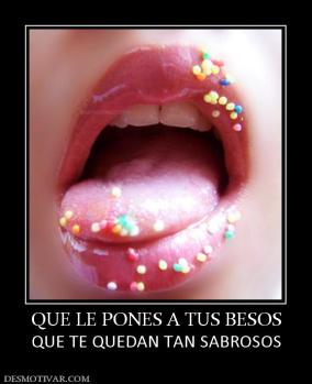 QUE LE PONES A TUS BESOS QUE TE QUEDAN TAN SABROSOS
