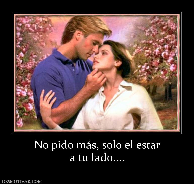 No pido más, solo el estar a tu lado....