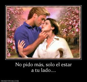 No pido más, solo el estar a tu lado....