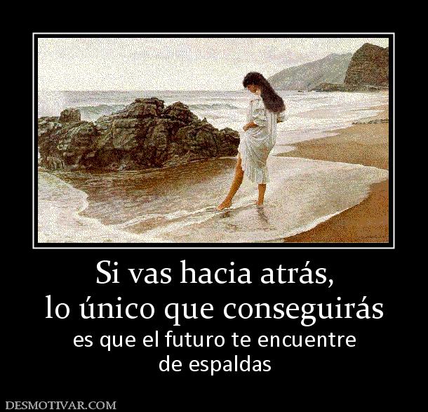 Si vas hacia atrás, lo único que conseguirás es que el futuro te encuentre de espaldas