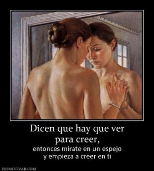 Dicen que hay que ver para creer,  entonces mirate en un espejo y empieza a creer en ti