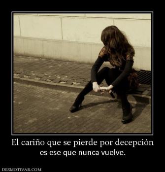 El cariño que se pierde por decepción es ese que nunca vuelve.