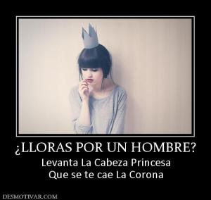 ¿LLORAS POR UN HOMBRE? Levanta La Cabeza Princesa Que se te cae La Corona