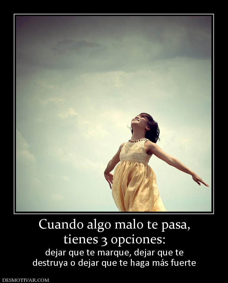 Cuando algo malo te pasa, tienes 3 opciones: dejar que te marque, dejar que te destruya o dejar que te haga más fuerte