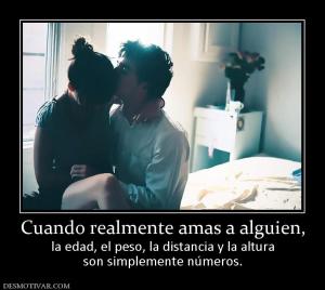 Cuando realmente amas a alguien, la edad, el peso, la distancia y la altura son simplemente números.