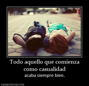Todo aquello que comienza como casualidad  acaba siempre bien.
