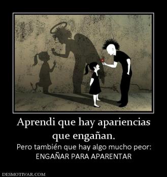 Aprendi que hay apariencias que engañan. Pero también que hay algo mucho peor: ENGAÑAR PARA APARENTAR