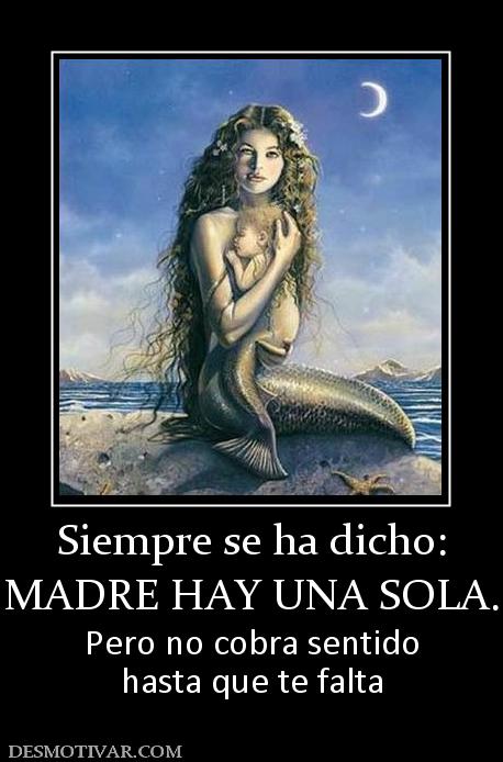 Siempre se ha dicho: MADRE HAY UNA SOLA. Pero no cobra sentido hasta que te falta