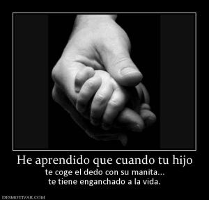 He aprendido que cuando tu hijo te coge el dedo con su manita... te tiene enganchado a la vida.