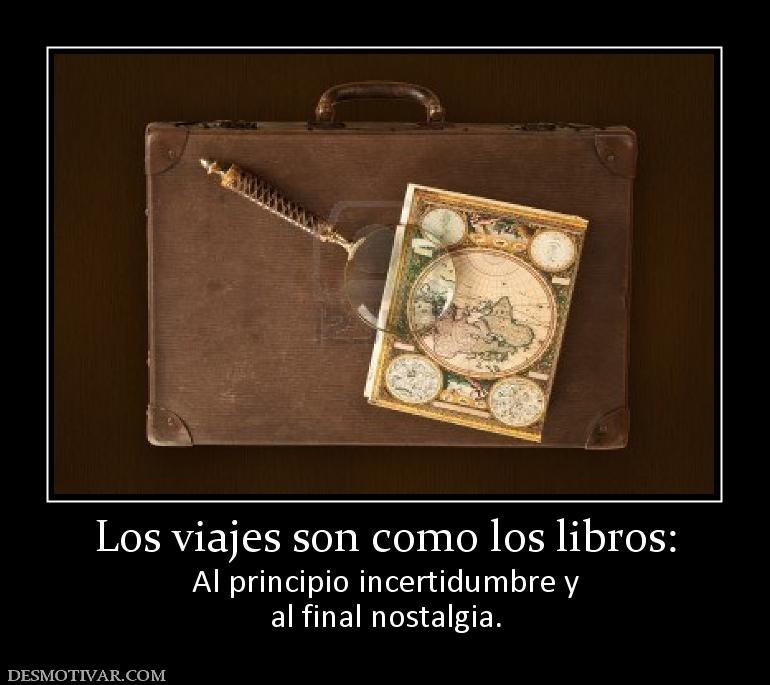 Los viajes son como los libros: Al principio incertidumbre y al final nostalgia.