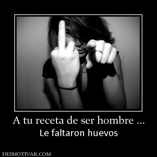 A tu receta de ser hombre ... Le faltaron huevos