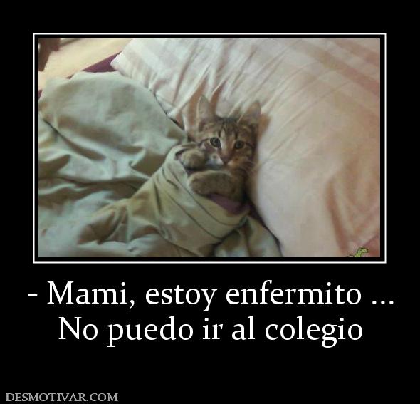 - Mami, estoy enfermito ... No puedo ir al colegio