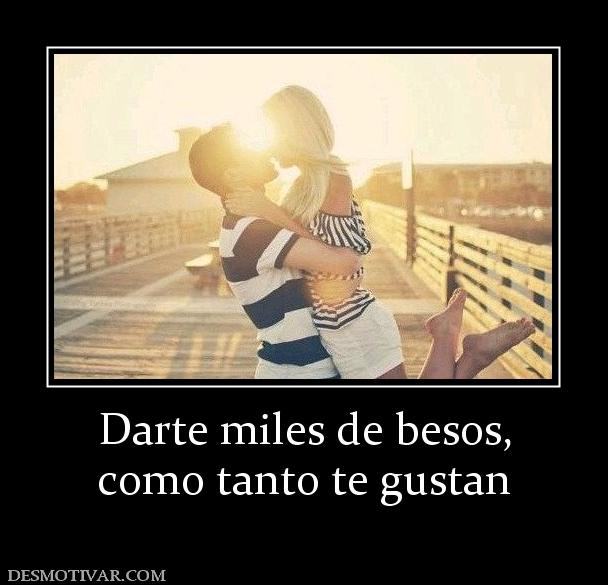 Darte miles de besos, como tanto te gustan