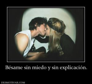 Bésame sin miedo y sin explicación.