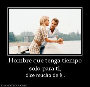 Hombre que tenga tiempo solo para ti,  dice mucho de èl.