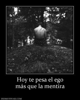 Hoy te pesa el ego más que la mentira