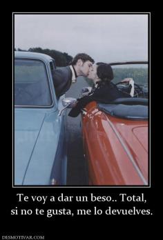 Te voy a dar un beso.. Total, si no te gusta, me lo devuelves.