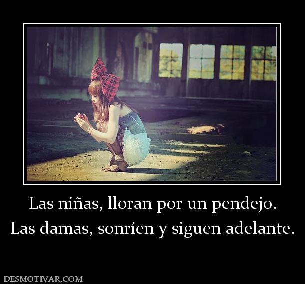 Las niñas, lloran por un pendejo. Las damas, sonríen y siguen adelante.