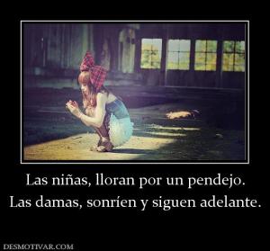 Las niñas, lloran por un pendejo. Las damas, sonríen y siguen adelante.