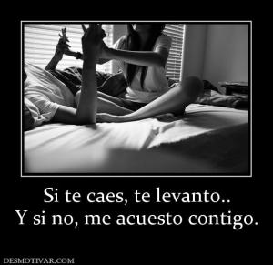 Si te caes, te levanto.. Y si no, me acuesto contigo.
