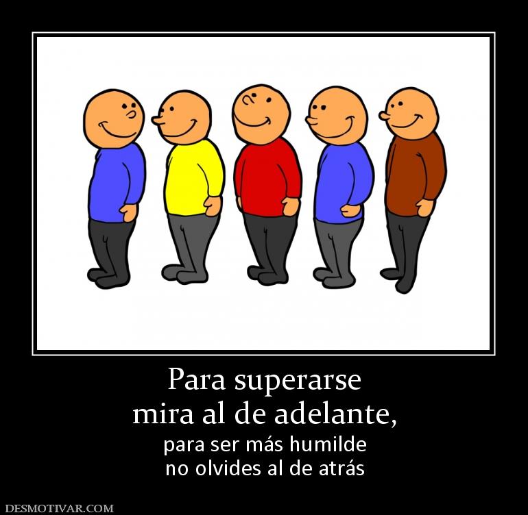 Para superarse mira al de adelante, para ser más humilde no olvides al de atrás