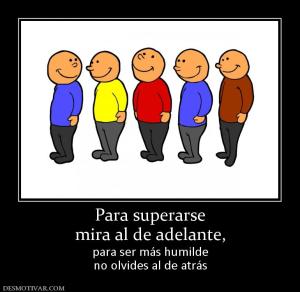 Para superarse mira al de adelante, para ser más humilde no olvides al de atrás