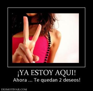¡YA ESTOY AQUI! Ahora ... Te quedan 2 deseos!