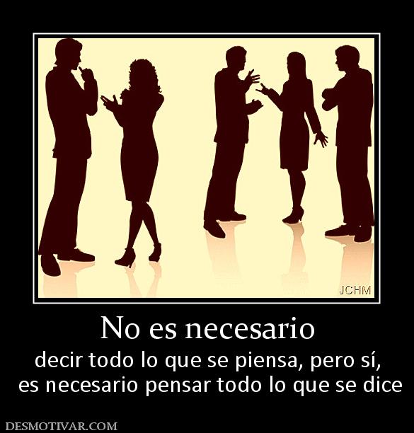 No es necesario decir todo lo que se piensa, pero sí,  es necesario pensar todo lo que se dice