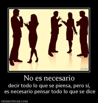No es necesario decir todo lo que se piensa, pero sí,  es necesario pensar todo lo que se dice