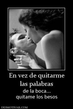 En vez de quitarme las palabras  de la boca... quitame los besos