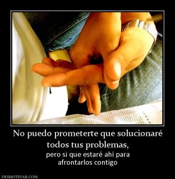 No puedo prometerte que solucionaré todos tus problemas, pero si que estaré ahí para afrontarlos contigo