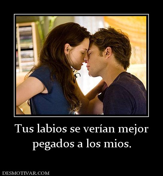 Tus labios se verían mejor pegados a los mios.
