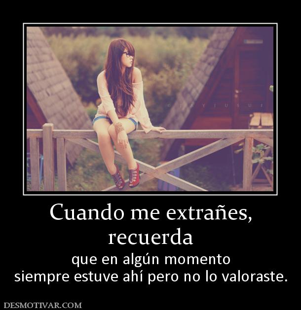 Cuando me extrañes, recuerda  que en algún momento siempre estuve ahí pero no lo valoraste.