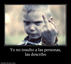 Yo no insulto a las personas, las describo