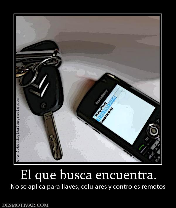 El que busca encuentra. No se aplica para llaves, celulares y controles remotos
